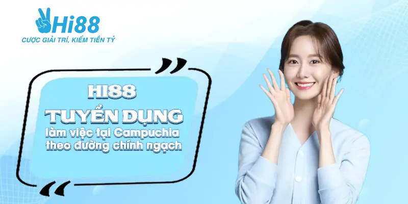 Hi88 Tuyển Dụng Làm Việc Tại Campuchia Theo Đường Chính Ngạch