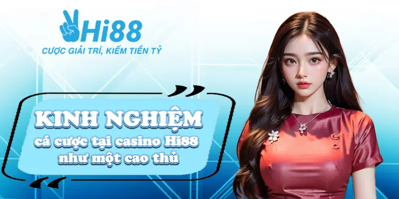 Kinh nghiệm cá cược tại casino Hi88 như một cao thủ