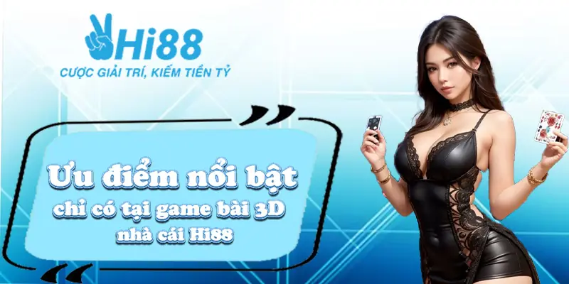 Ưu điểm nổi bật chỉ có tại game bài 3D nhà cái Hi88